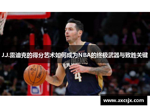 J.J.雷迪克的得分艺术如何成为NBA的终极武器与致胜关键