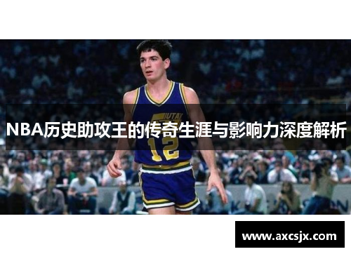 NBA历史助攻王的传奇生涯与影响力深度解析